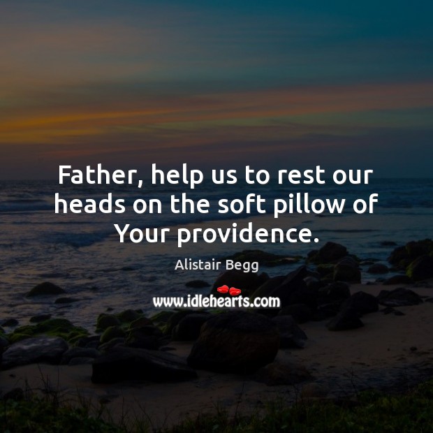 Father, help us to rest our heads on the soft pillow of Your providence. Image