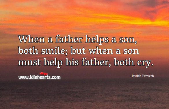 When a father helps a son, both smile; but when a son must help his father, both cry. Jewish Proverbs Image