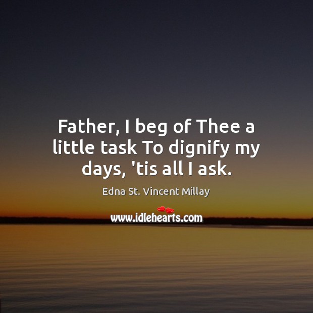 Father, I beg of Thee a little task To dignify my days, ’tis all I ask. Edna St. Vincent Millay Picture Quote