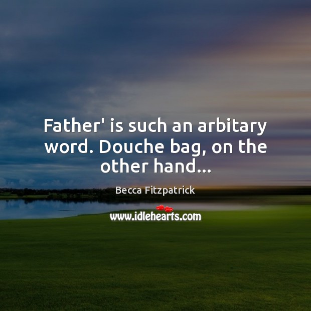 Father’ is such an arbitary word. Douche bag, on the other hand… Becca Fitzpatrick Picture Quote