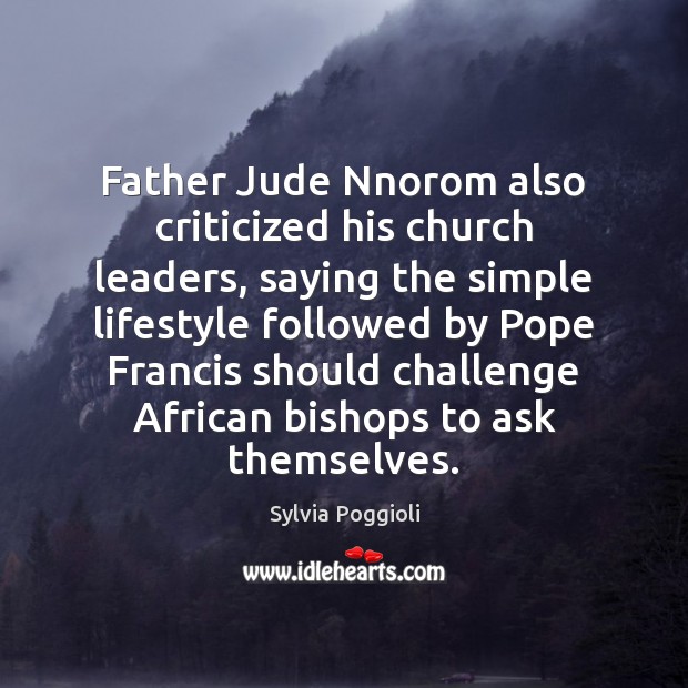 Father Jude Nnorom also criticized his church leaders, saying the simple lifestyle Sylvia Poggioli Picture Quote