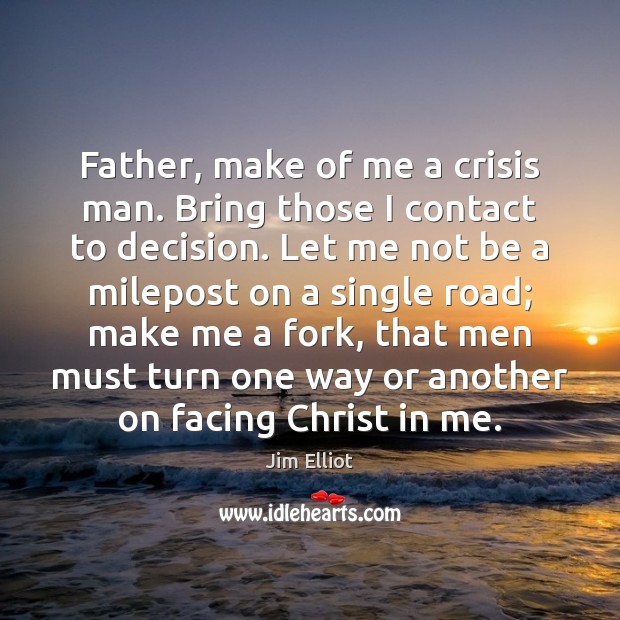 Father, make of me a crisis man. Bring those I contact to Image