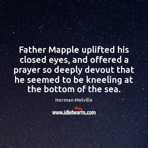 Father Mapple uplifted his closed eyes, and offered a prayer so deeply Herman Melville Picture Quote