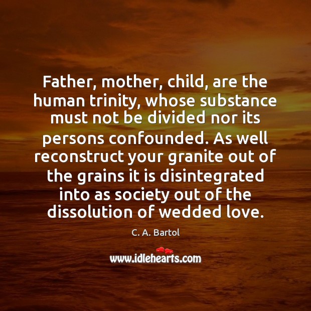 Father, mother, child, are the human trinity, whose substance must not be C. A. Bartol Picture Quote