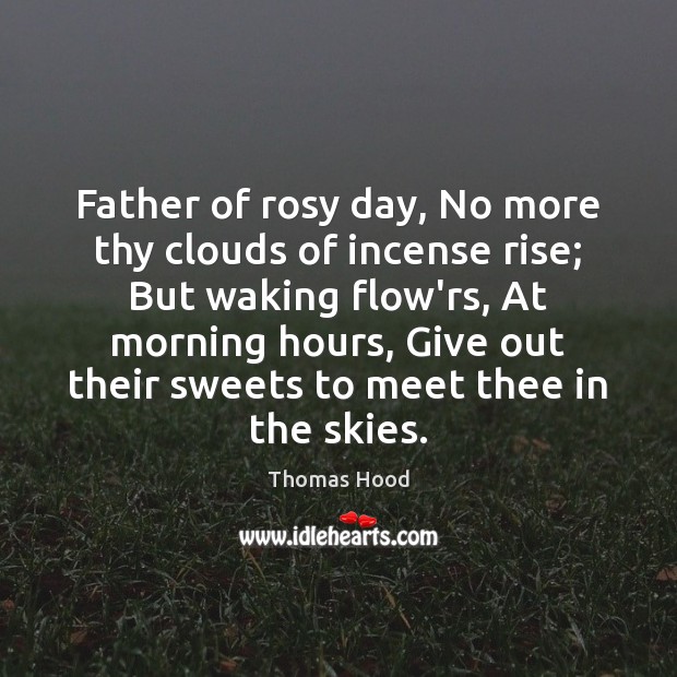 Father of rosy day, No more thy clouds of incense rise; But Thomas Hood Picture Quote