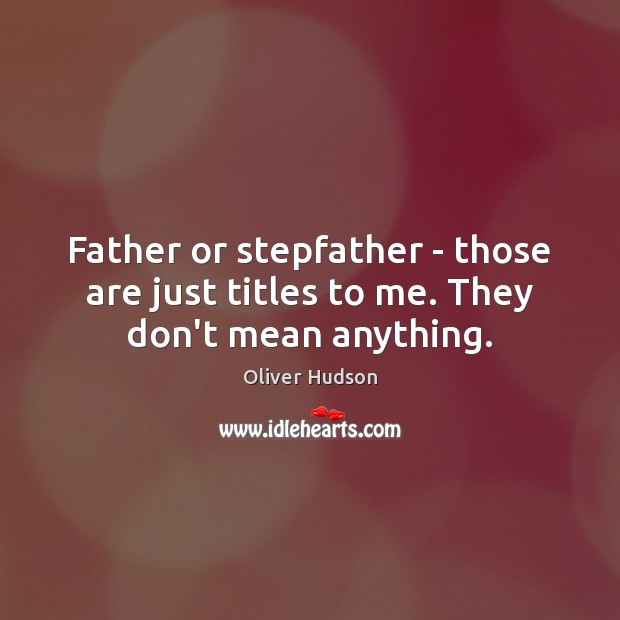 Father or stepfather – those are just titles to me. They don’t mean anything. Oliver Hudson Picture Quote