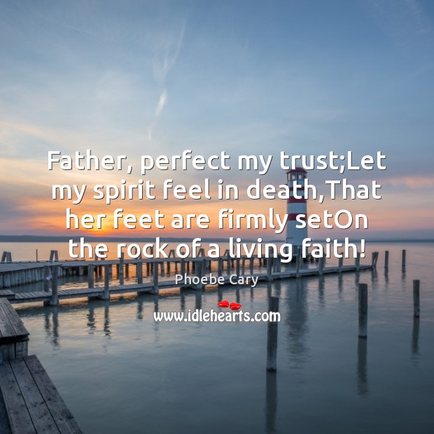 Father, perfect my trust;Let my spirit feel in death,That her Image