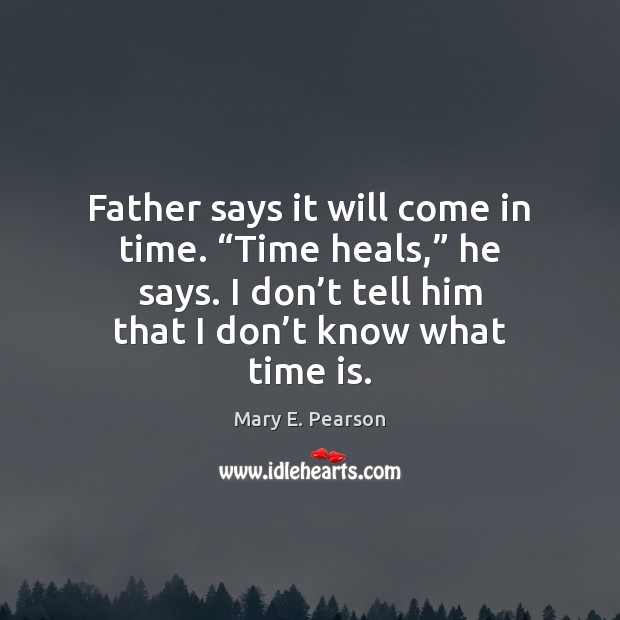 Father says it will come in time. “Time heals,” he says. I Image