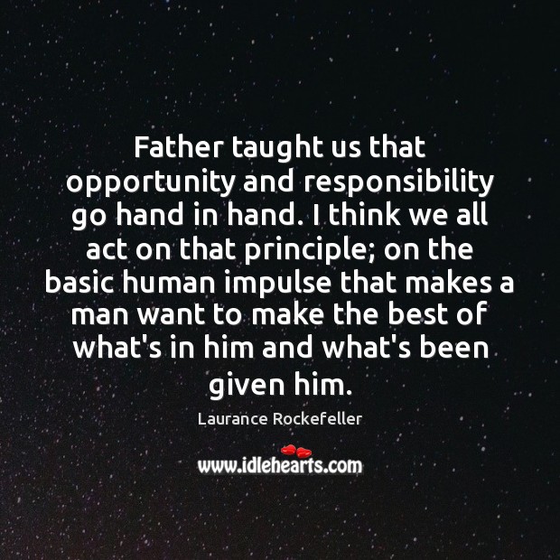 Father taught us that opportunity and responsibility go hand in hand. I Laurance Rockefeller Picture Quote