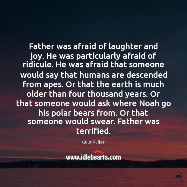 Father was afraid of laughter and joy. He was particularly afraid of 