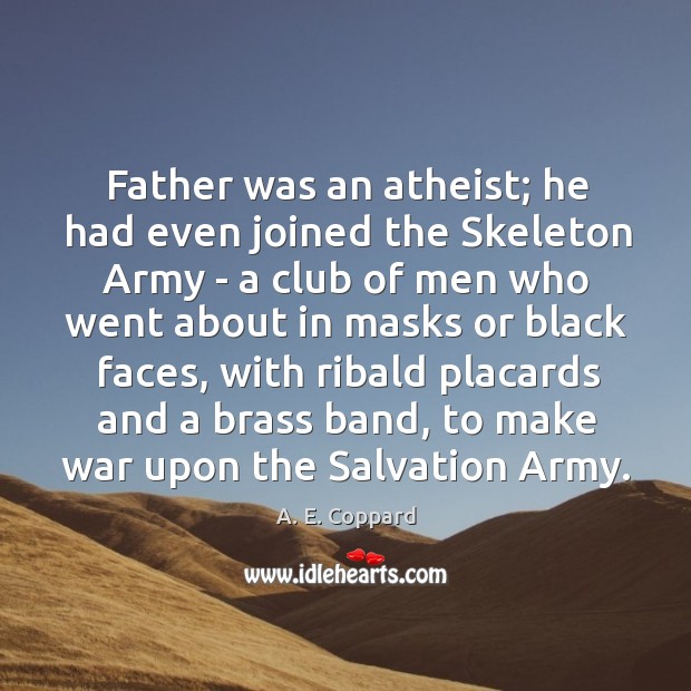 Father was an atheist; he had even joined the Skeleton Army – A. E. Coppard Picture Quote