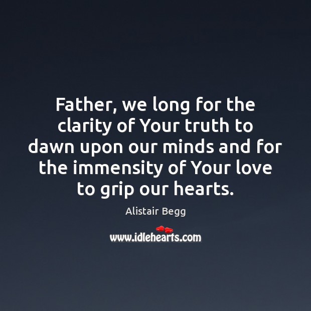 Father, we long for the clarity of Your truth to dawn upon Alistair Begg Picture Quote