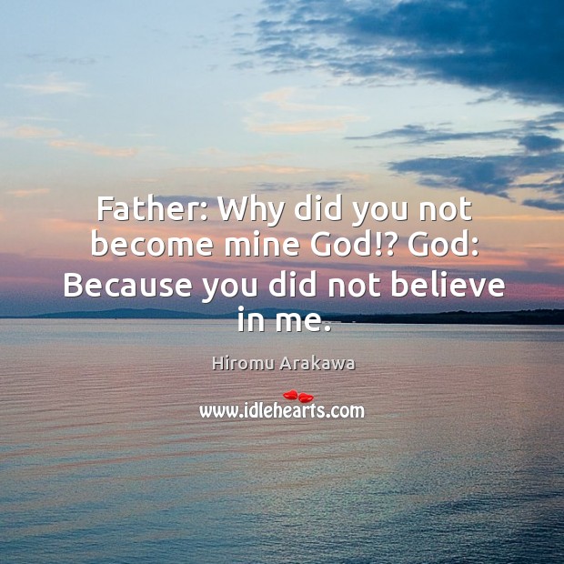 Father: Why did you not become mine God!? God: Because you did not believe in me. Image