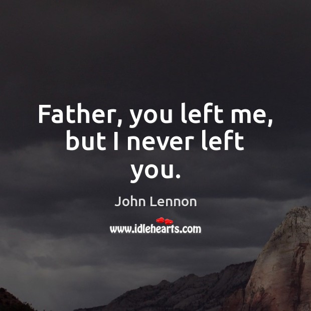 Father, you left me, but I never left you. John Lennon Picture Quote