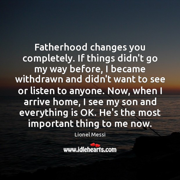 Fatherhood changes you completely. If things didn’t go my way before, I Lionel Messi Picture Quote