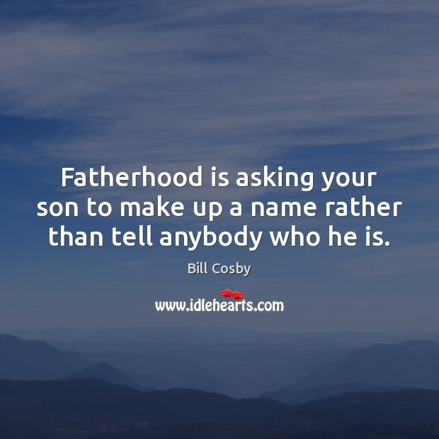 Fatherhood is asking your son to make up a name rather than tell anybody who he is. Bill Cosby Picture Quote
