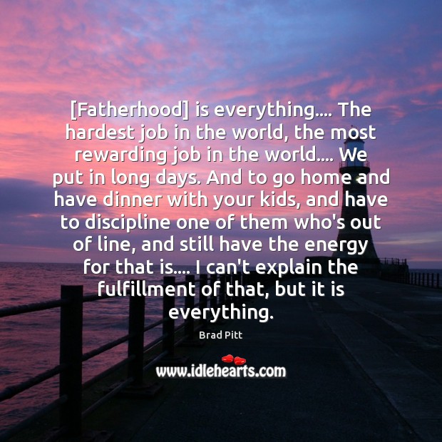 [Fatherhood] is everything…. The hardest job in the world, the most rewarding Brad Pitt Picture Quote