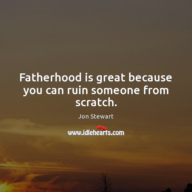 Fatherhood is great because you can ruin someone from scratch. Jon Stewart Picture Quote