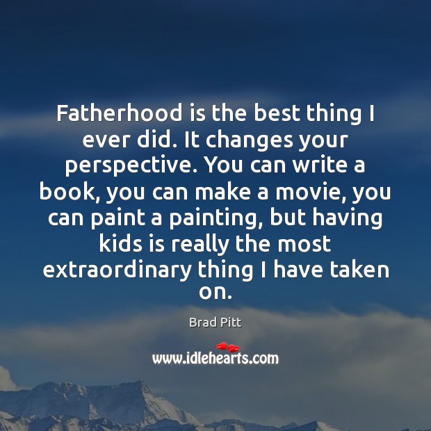 Fatherhood is the best thing I ever did. It changes your perspective. Brad Pitt Picture Quote
