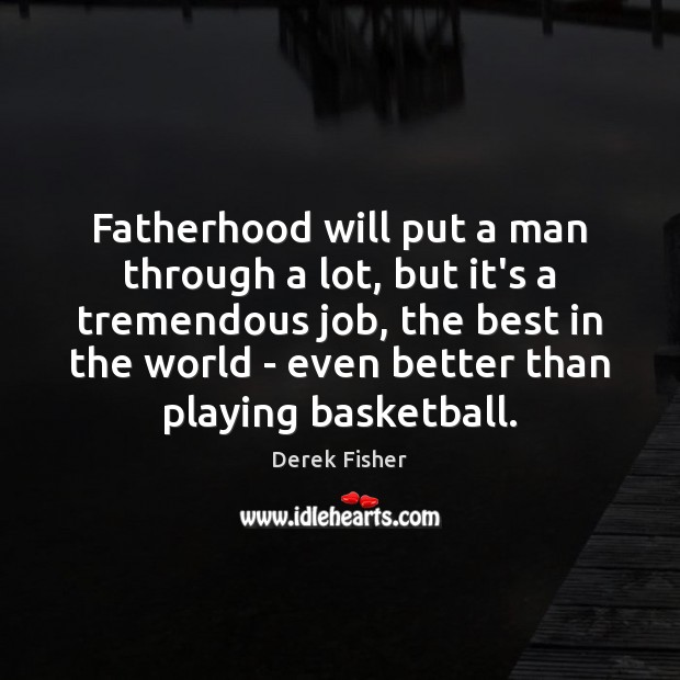 Fatherhood will put a man through a lot, but it’s a tremendous Derek Fisher Picture Quote
