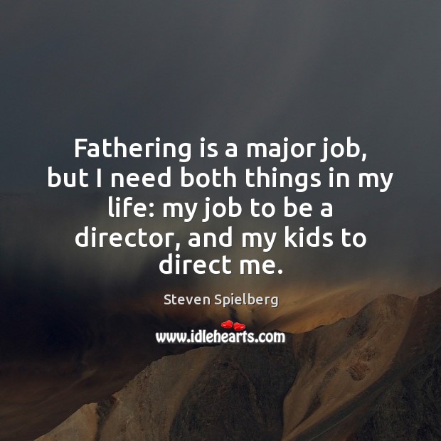 Fathering is a major job, but I need both things in my Steven Spielberg Picture Quote