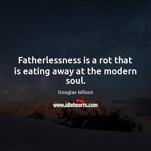 Fatherlessness is a rot that is eating away at the modern soul. Douglas Wilson Picture Quote