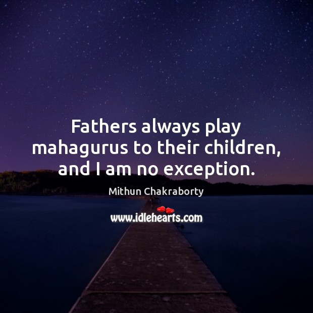 Fathers always play mahagurus to their children, and I am no exception. Mithun Chakraborty Picture Quote