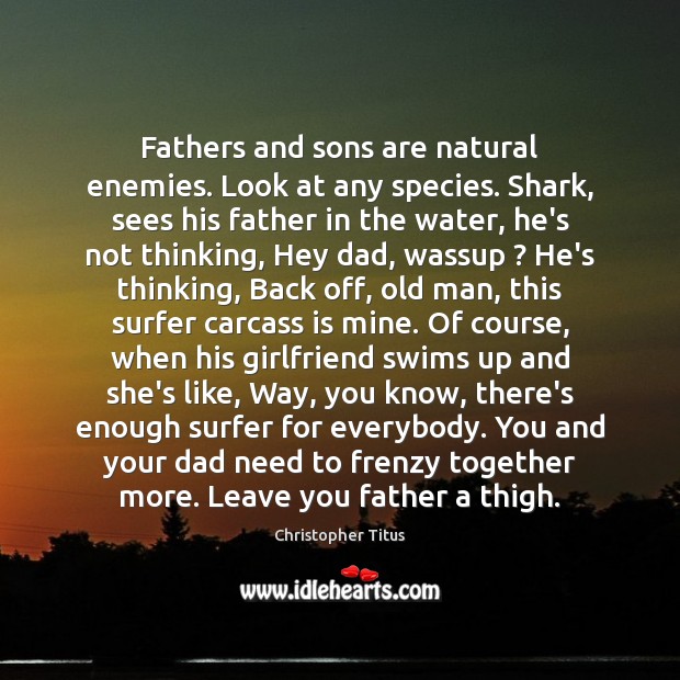 Fathers and sons are natural enemies. Look at any species. Shark, sees Christopher Titus Picture Quote