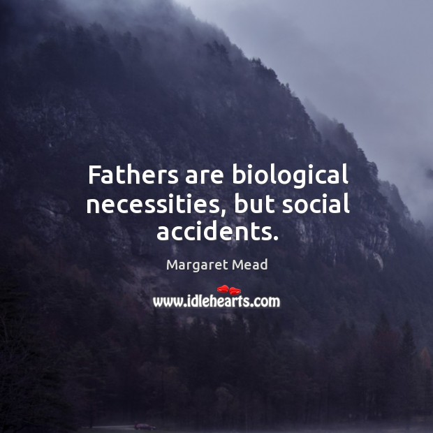 Fathers are biological necessities, but social accidents. Margaret Mead Picture Quote