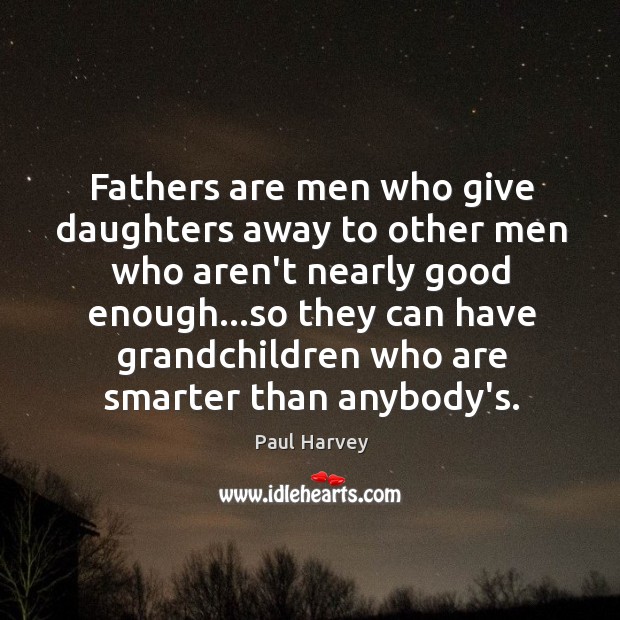 Fathers are men who give daughters away to other men who aren’t Paul Harvey Picture Quote
