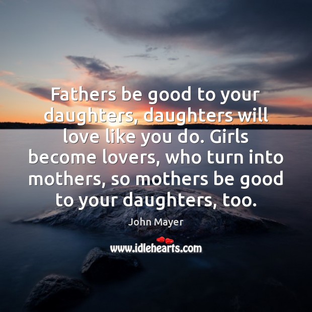 Fathers be good to your daughters, daughters will love like you do. John Mayer Picture Quote