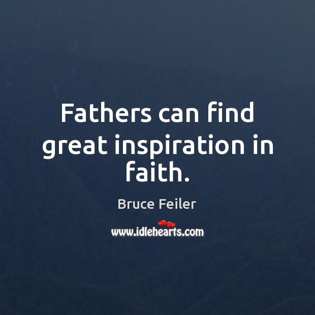Fathers can find great inspiration in faith. Bruce Feiler Picture Quote
