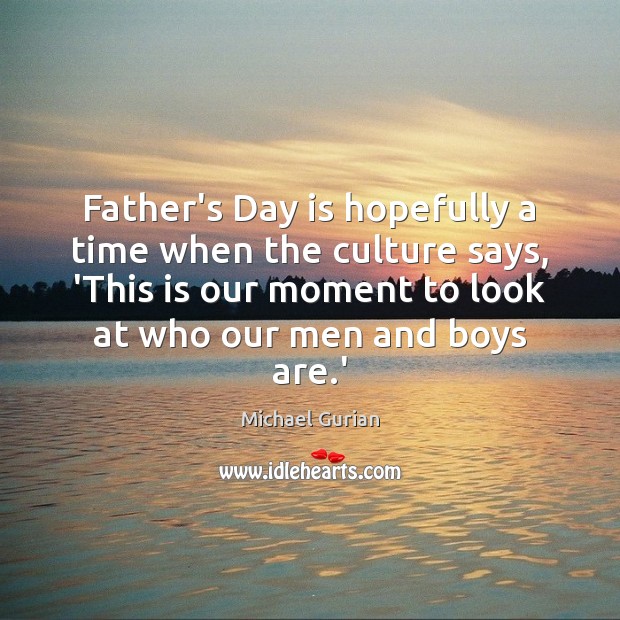 Father’s Day is hopefully a time when the culture says, ‘This is Father’s Day Quotes Image