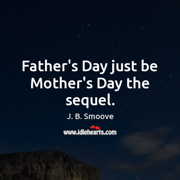 Father’s Day just be Mother’s Day the sequel. Mother’s Day Quotes Image