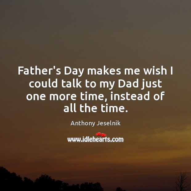 Father’s Day makes me wish I could talk to my Dad just Anthony Jeselnik Picture Quote