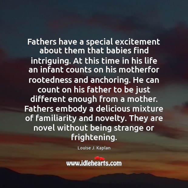 Fathers have a special excitement about them that babies find intriguing. At Louise J. Kaplan Picture Quote
