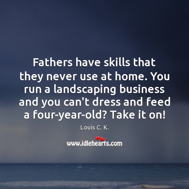 Fathers have skills that they never use at home. You run a Louis C. K. Picture Quote