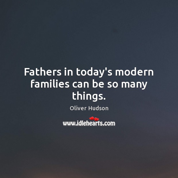 Fathers in today’s modern families can be so many things. Oliver Hudson Picture Quote