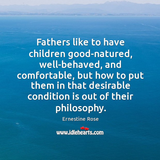 Fathers like to have children good-natured, well-behaved, and comfortable, but how to put them in that Ernestine Rose Picture Quote