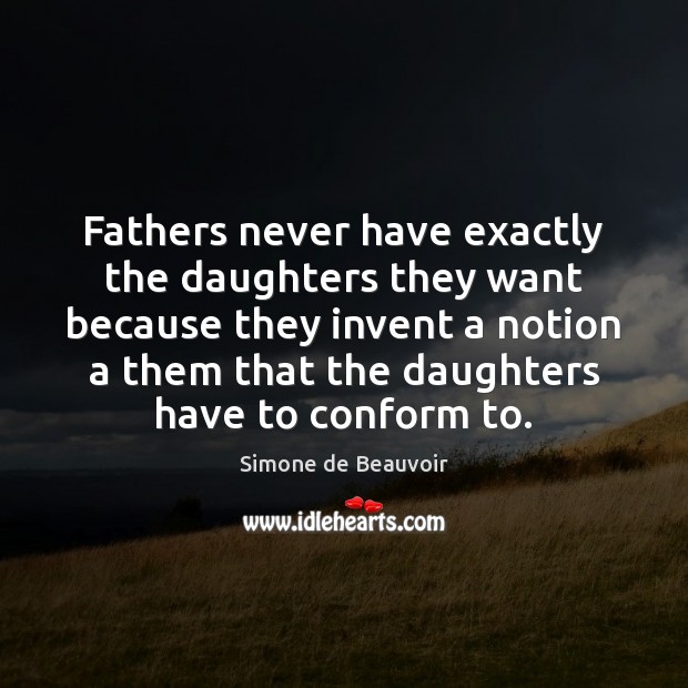 Fathers never have exactly the daughters they want because they invent a Simone de Beauvoir Picture Quote