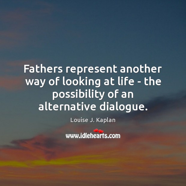 Fathers represent another way of looking at life – the possibility of Louise J. Kaplan Picture Quote