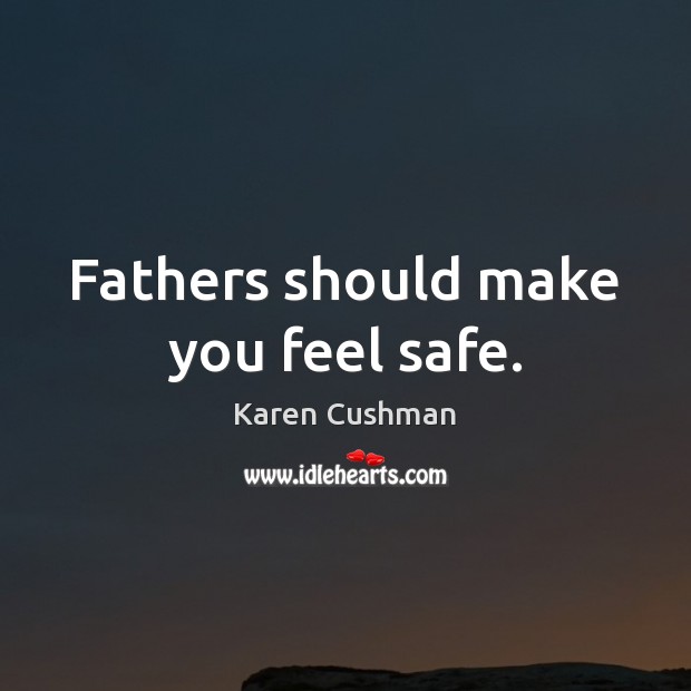 Fathers should make you feel safe. Karen Cushman Picture Quote