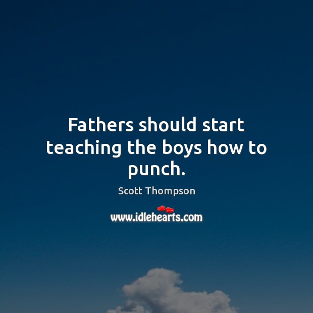 Fathers should start teaching the boys how to punch. Scott Thompson Picture Quote