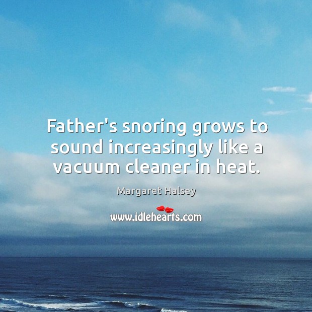 Father’s snoring grows to sound increasingly like a vacuum cleaner in heat. Image