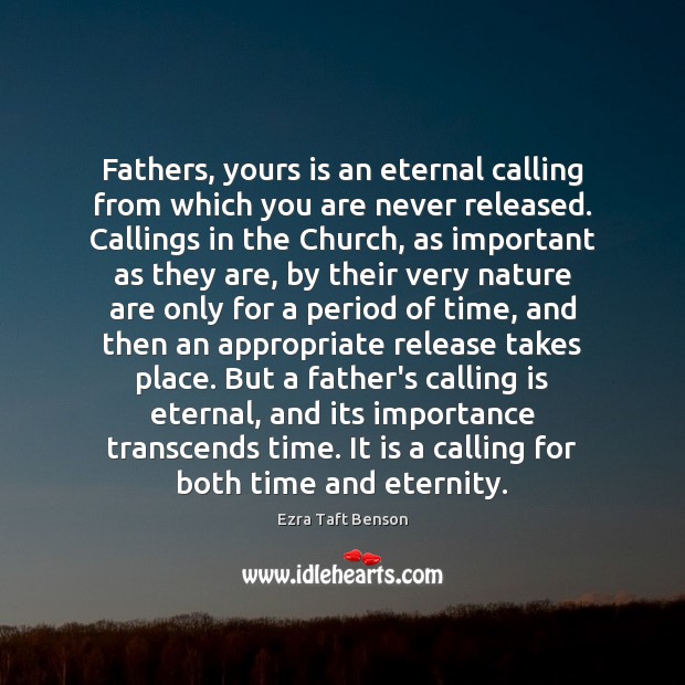 Fathers, yours is an eternal calling from which you are never released. Ezra Taft Benson Picture Quote