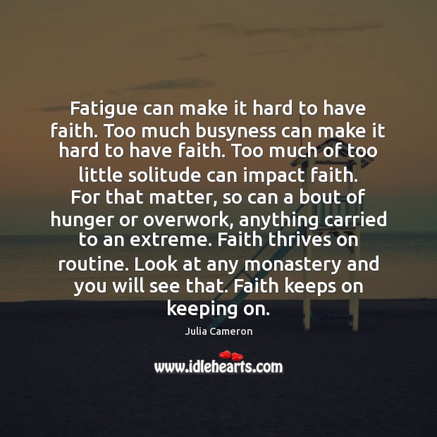 Fatigue can make it hard to have faith. Too much busyness can Julia Cameron Picture Quote