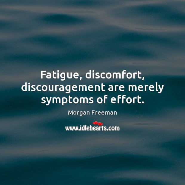 Fatigue, discomfort, discouragement are merely symptoms of effort. Morgan Freeman Picture Quote