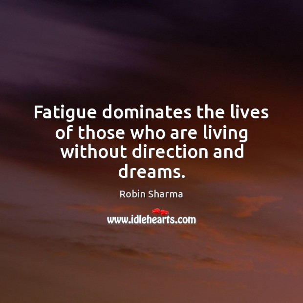 Fatigue dominates the lives of those who are living without direction and dreams. Robin Sharma Picture Quote