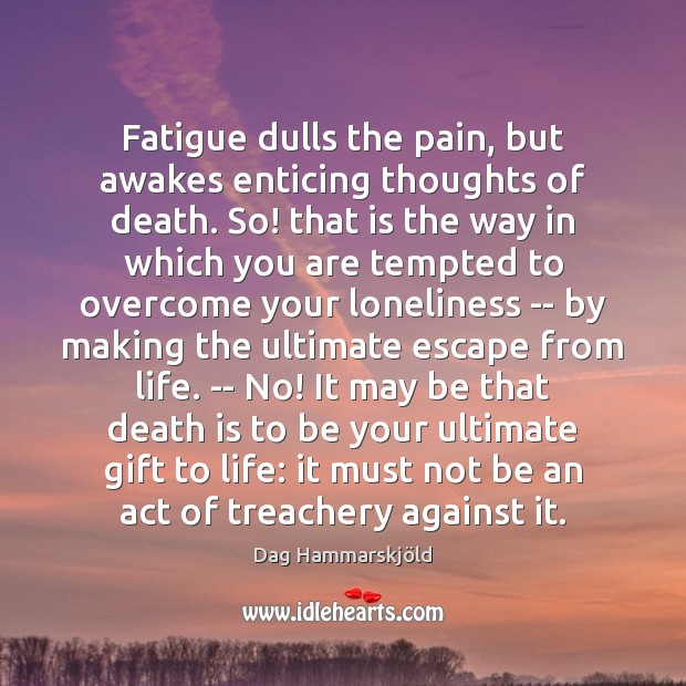 Fatigue dulls the pain, but awakes enticing thoughts of death. So! that Image