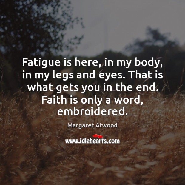 Fatigue is here, in my body, in my legs and eyes. That Margaret Atwood Picture Quote